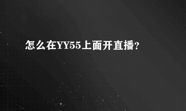 怎么在YY55上面开直播？