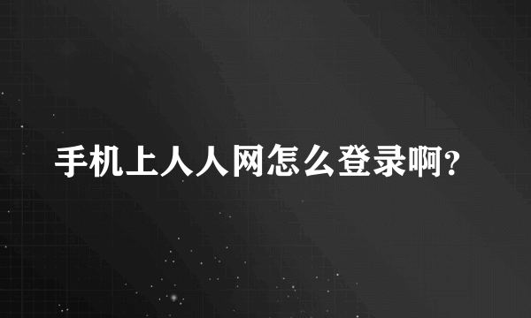 手机上人人网怎么登录啊？