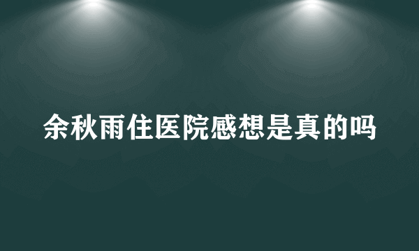 余秋雨住医院感想是真的吗