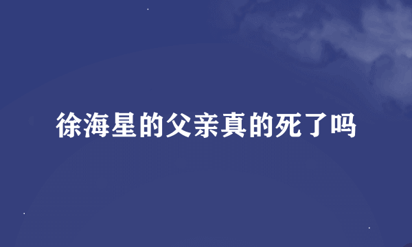 徐海星的父亲真的死了吗