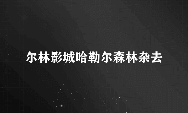 尔林影城哈勒尔森林杂去