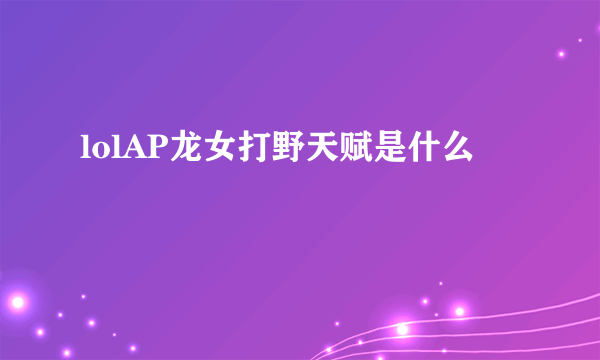 lolAP龙女打野天赋是什么