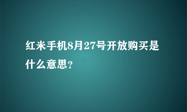 红米手机8月27号开放购买是什么意思？