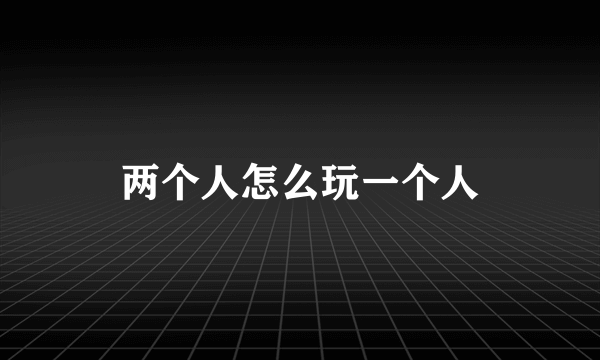 两个人怎么玩一个人