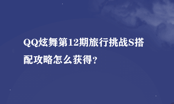 QQ炫舞第12期旅行挑战S搭配攻略怎么获得？