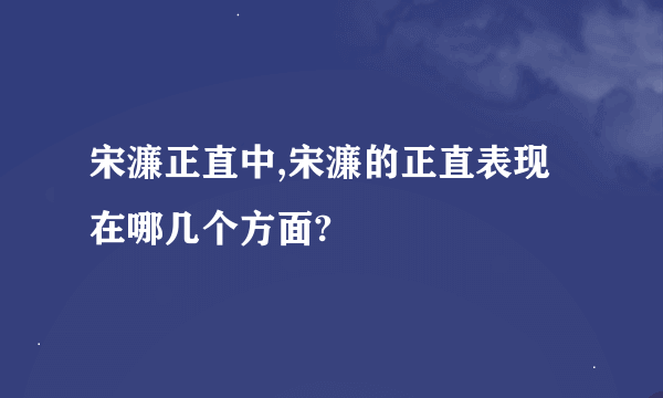 宋濂正直中,宋濂的正直表现在哪几个方面?
