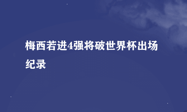 梅西若进4强将破世界杯出场纪录