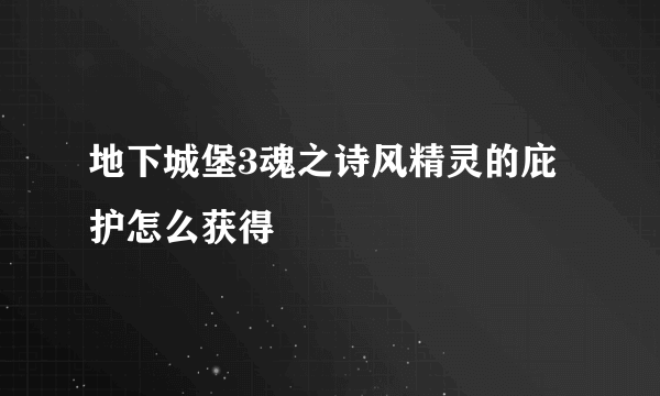 地下城堡3魂之诗风精灵的庇护怎么获得