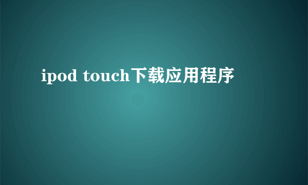 ipod touch下载应用程序