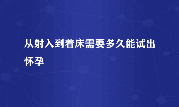 从射入到着床需要多久能试出怀孕