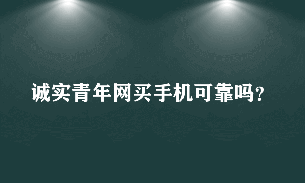 诚实青年网买手机可靠吗？