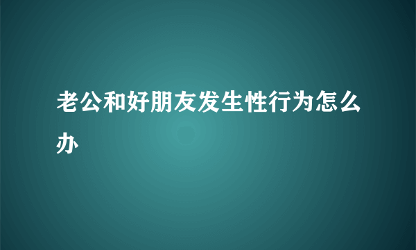 老公和好朋友发生性行为怎么办