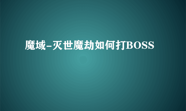 魔域-灭世魔劫如何打BOSS