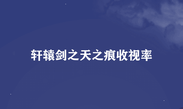 轩辕剑之天之痕收视率