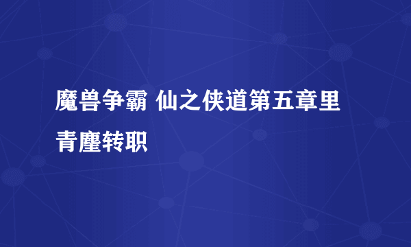 魔兽争霸 仙之侠道第五章里青麈转职