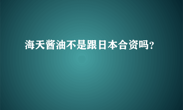 海天酱油不是跟日本合资吗？