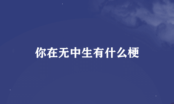 你在无中生有什么梗