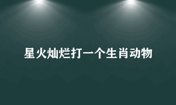 星火灿烂打一个生肖动物