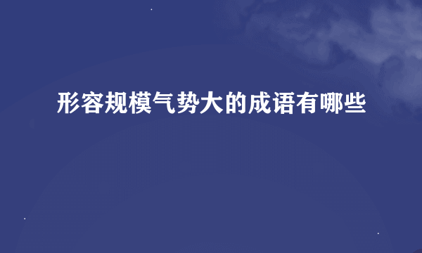 形容规模气势大的成语有哪些