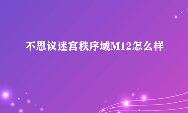 不思议迷宫秩序域M12怎么样