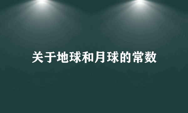 关于地球和月球的常数