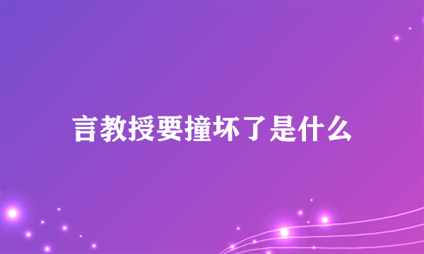 言教授要撞坏了是什么