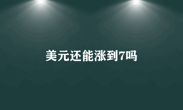 美元还能涨到7吗