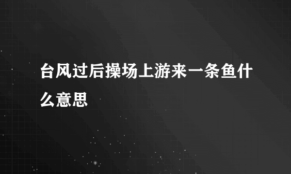 台风过后操场上游来一条鱼什么意思