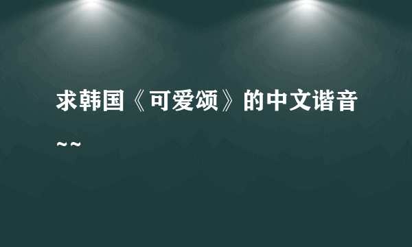 求韩国《可爱颂》的中文谐音~~