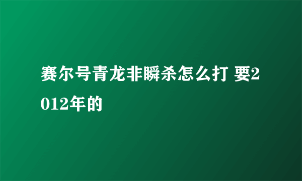 赛尔号青龙非瞬杀怎么打 要2012年的