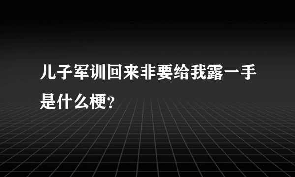 儿子军训回来非要给我露一手是什么梗？