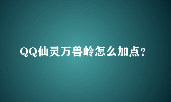 QQ仙灵万兽岭怎么加点？