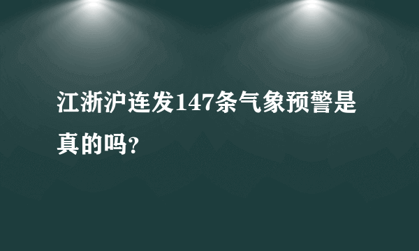 江浙沪连发147条气象预警是真的吗？