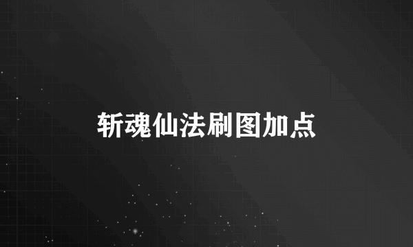 斩魂仙法刷图加点