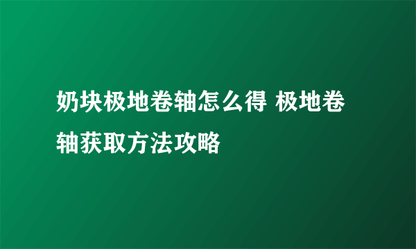 奶块极地卷轴怎么得 极地卷轴获取方法攻略