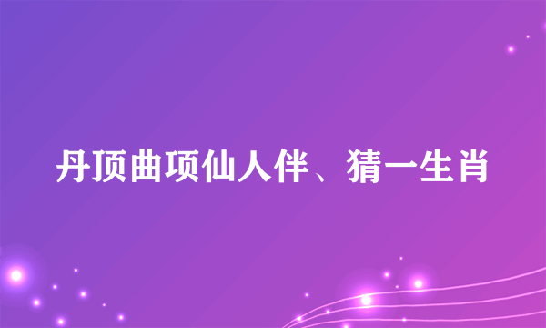 丹顶曲项仙人伴、猜一生肖