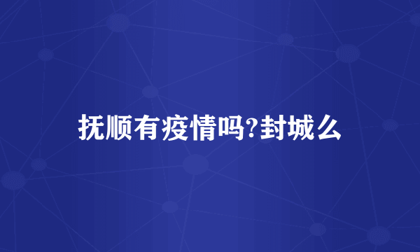 抚顺有疫情吗?封城么