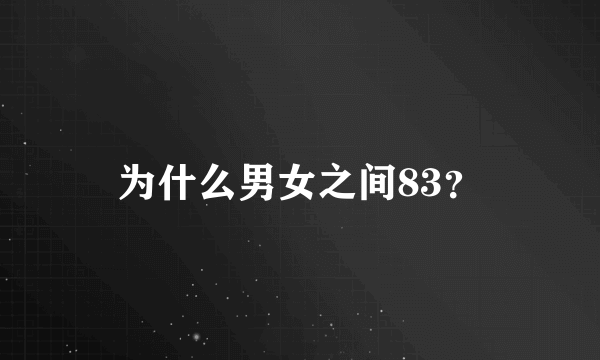 为什么男女之间83？