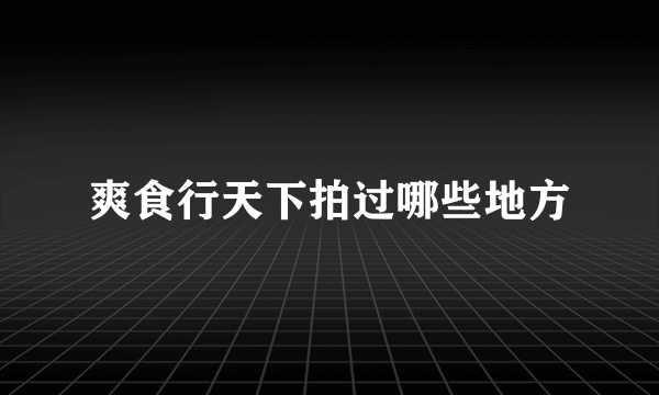 爽食行天下拍过哪些地方