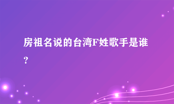 房祖名说的台湾F姓歌手是谁？