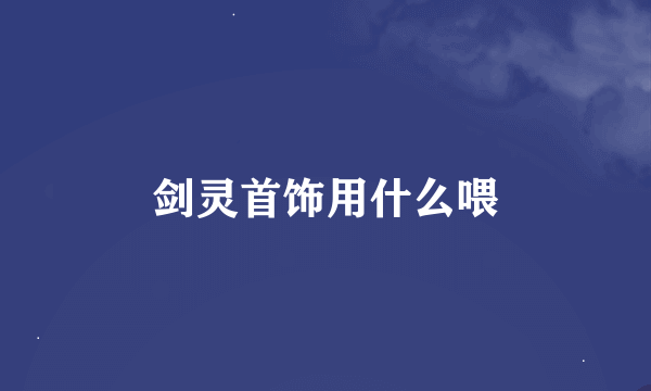 剑灵首饰用什么喂