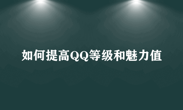 如何提高QQ等级和魅力值