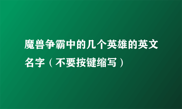 魔兽争霸中的几个英雄的英文名字（不要按键缩写）