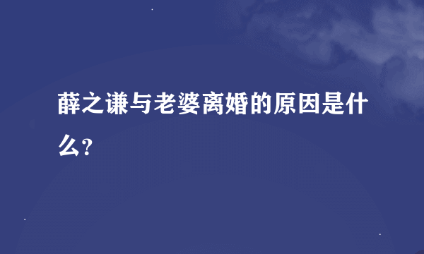 薛之谦与老婆离婚的原因是什么？