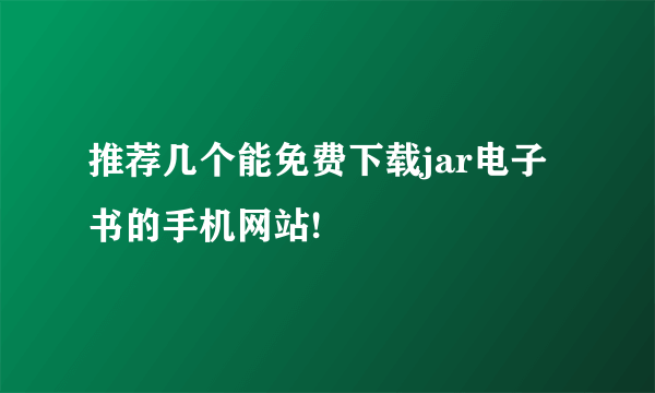 推荐几个能免费下载jar电子书的手机网站!
