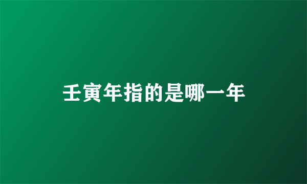 壬寅年指的是哪一年