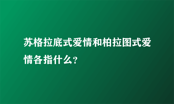 苏格拉底式爱情和柏拉图式爱情各指什么？
