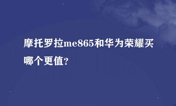 摩托罗拉me865和华为荣耀买哪个更值？