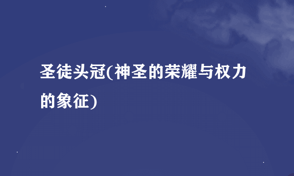 圣徒头冠(神圣的荣耀与权力的象征)