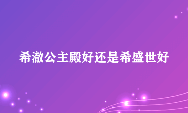 希澈公主殿好还是希盛世好
